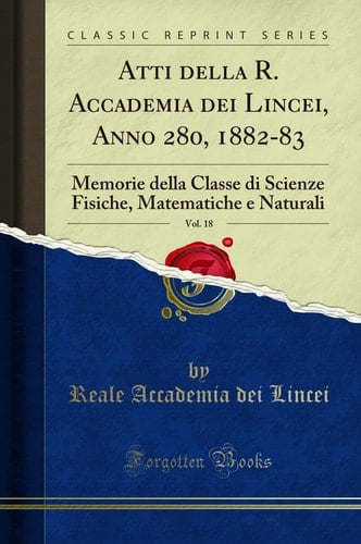 Atti Della R. Accademia Dei Lincei, Anno 280, 1882-83, Vol. 18 Memorie Della Classe Di Scienze Fisiche, Matematiche e Naturali (Classic Reprint)