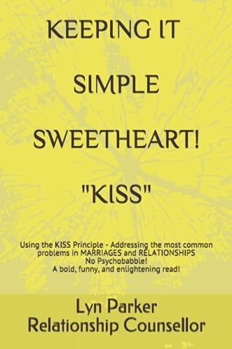 Keeping It Simple Sweetheart! Kiss Using the KISS Principle - Addressing the Most Common Problems in MARRIAGES and RELATIONSHIPS No Psychobabble! a Bold, Funny, and Enlightening Read!