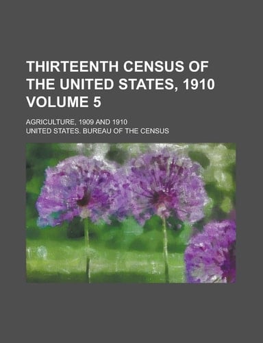 Thirteenth Census of the United States, 1910; Agriculture, 1909 and 1910 Volume 5