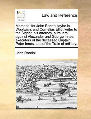Memorial for John Randal taylor in Woolwich, and Cornelius Elliot writer to the Signet, his attorney, pursuers; against Alexander and George Innes, ... Peter Innes, late of the Train of artillery.