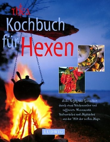 Kochbuch für Hexen Liebe, Erfolg und Gesundheit durch etwas Küchenzauber und raffinierte Hexenmenüs ; Kulinarisches und Mystisches aus der Welt der weißen Magie