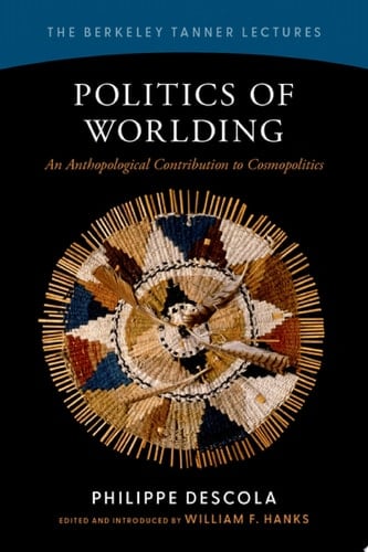 Politics of Worlding: An Anthropological Contribution to Cosmopolitics (The Berkeley Tanner Lectures)