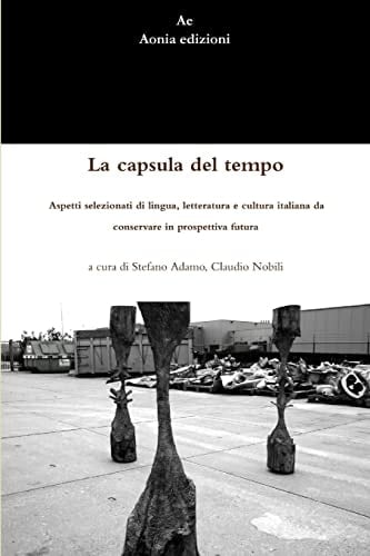 La Capsula Del Tempo. Aspetti Selezionati Di Lingua, Letteratura e Cultura Italiana Da Conservare in Prospettiva Futura
