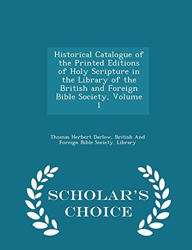 Historical Catalogue of the Printed Editions of Holy Scripture in the Library of the British and Foreign Bible Society, Volume 1 - Scholar's Choice Edition