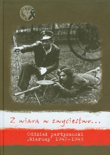 Z wiarą w zwycięstwo ... oddział partyzancki "Wiarusy" 1947-1949