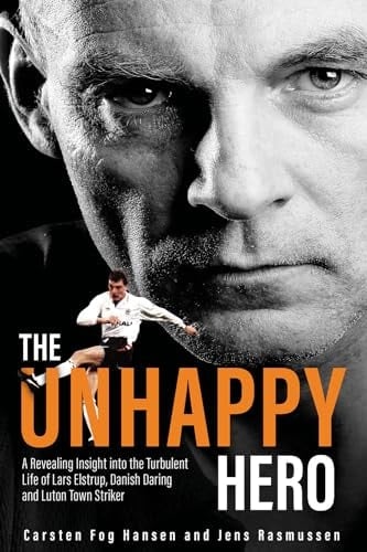 The Unhappy Hero A Revealing Insight Into the Turbulent Life of Lars Elstrup, Danish Darling and Luton Town Saviour