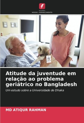 Atitude da juventude em relação ao problema geriátrico no Bangladesh: Um estudo sobre a Universidade de Dhaka (Portuguese Edition)