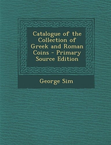 Catalogue of the Collection of Greek and Roman Coins - Primary Source Edition