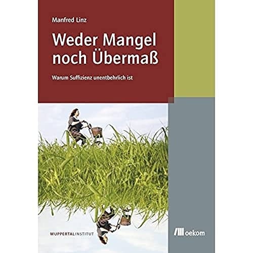 Weder Mangel noch Übermaß warum Suffizienz unentbehrlich ist