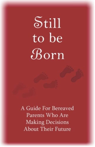Still to Be Born A Guide for Bereaved Parents Who Are Making Decisions About Their Future