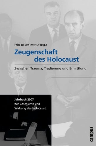 Zeugenschaft des Holocaust: Zwischen Trauma, Tradierung und Ermittlung