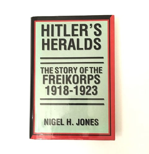 Hitler's Heralds The Story of the Freikorps, 1918-1923