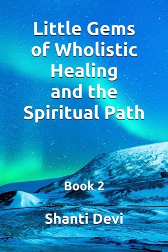 Little Gems of Wholistic Healing and the Spiritual Path: Book 2 (Shanti Devi Books)