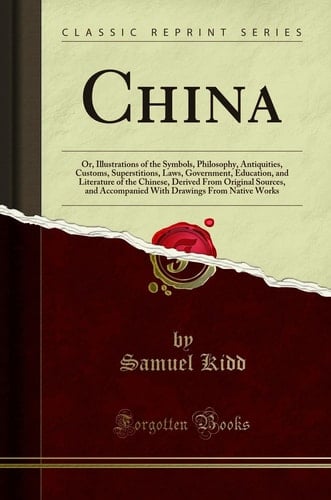 CHINA Or, Illustrations of the Symbols, Philosophy, Antiquities, Customs, Superstitions... , Laws, Government, Education, and Literature of T