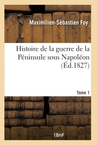 Histoire de la Guerre de la Péninsule Sous Napoléon. Tome 1