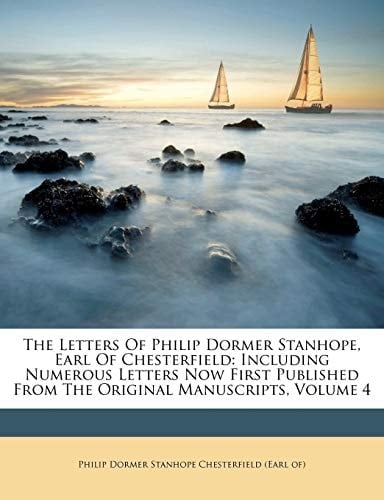 The Letters Of Philip Dormer Stanhope, Earl Of Chesterfield: Including Numerous Letters Now First Published From The Original Manuscripts, Volume 4 (French Edition)