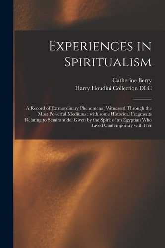 Experiences in Spiritualism A Record of Extraordinary Phenomena, Witnessed Through the Most Powerful Mediums: With Some Historical Fragments Relating to Semiramide, Given by the Spirit of an Egyptian Who Lived Contemporary With Her