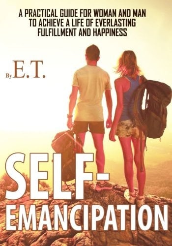 Self-Emancipation A Practical Guide for Woman and Man to Achieve a Life of Everlasting Fulfillment and Happiness
