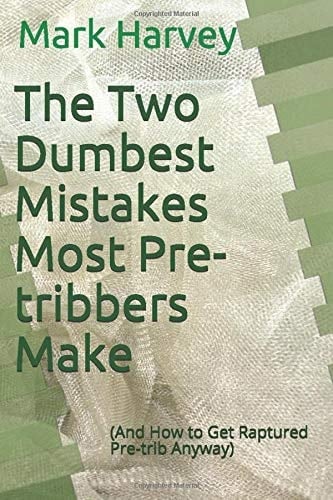 The Two Dumbest Mistakes Most Pre-Tribbers Make (and How to Get Raptured Pre-Trib Anyway)