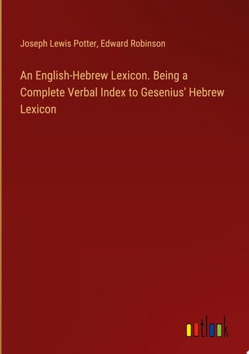 An English-Hebrew Lexicon. Being a Complete Verbal Index to Gesenius' Hebrew Lexicon