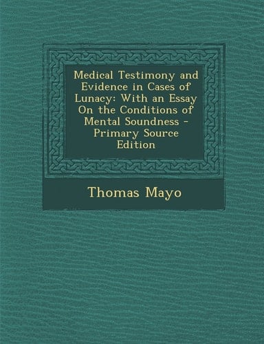 Medical Testimony and Evidence in Cases of Lunacy With an Essay on the Conditions of Mental Soundness - Primary Source Edition