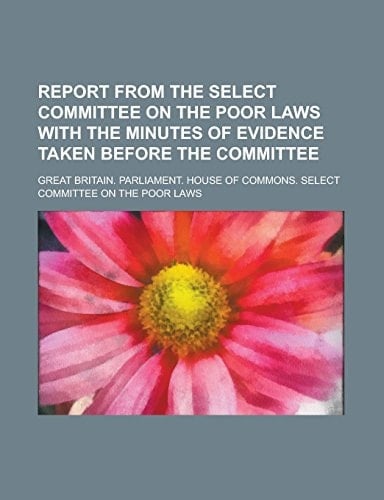 Report from the Select Committee on the Poor Laws with the Minutes of Evidence Taken Before the Committee