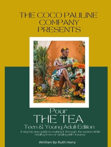 Pour The Tea: Teen & Young Adult Edition: A Step by Step Guide To Making It Through The System While Healing From or Dealing With Trauma