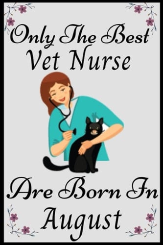 Only The Best Vet Nurses Are Born In August: VET NURSES Birthday Gifts, Women Birthday gift vet nurses Notebook/Journal Diary
