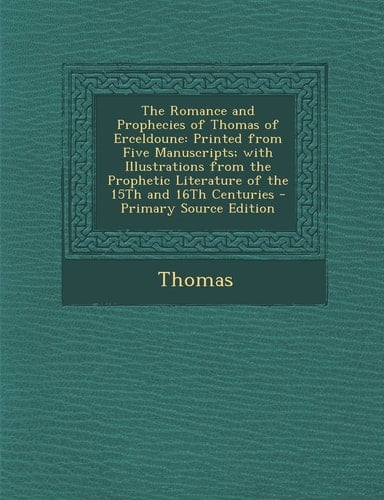 The Romance and Prophecies of Thomas of Erceldoune: Printed from Five Manuscripts; With Illustrations from the Prophetic Literature of the 15th and 16