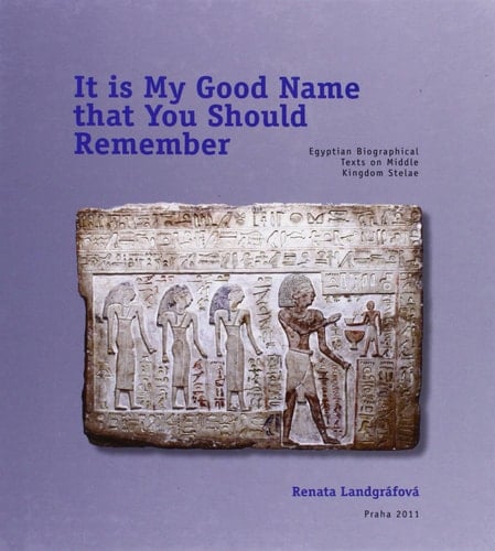 It is My Good Name that You Should Remember Egyptian Biographical Texts on Middle Kingdom Stelae