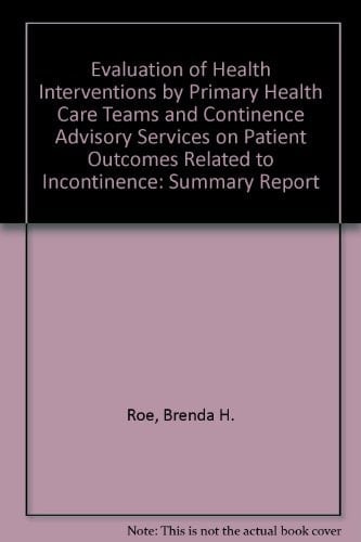An Evaluation of Health Interventions by Primary Health Care Teams and Continence Advisory Services on Patient Outcomes Related to Incontinence Summary Report