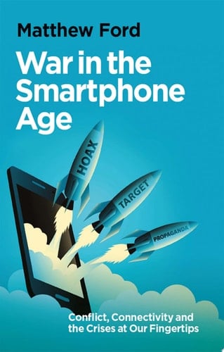 War in the Smartphone Age: Conflict, Connectivity and the Crises at Our Fingertips