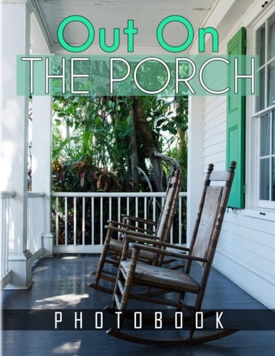 Out On The Porch Photobook: An Evocation in Words and Pictures for Adult To Decor | Collection Beauty Images for Traveller for Relaxation Gifts