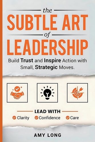 The Subtle Art of Leadership - Build Trust and Inspire Action with Small, Strategic Moves. Lead with Clarity, Confidence, and Care.