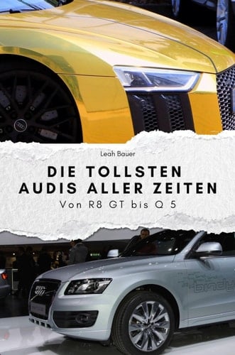 Die tollsten Audis aller Zeiten - Das perfekte Geschenk für Männer und Frauen zu Weihnachten und Geburtstag: Von R8 GT bis Q 5 (German Edition)