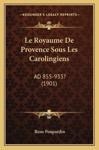Le Royaume De Provence Sous Les Carolingiens: AD 855-933? (1901) (French Edition)