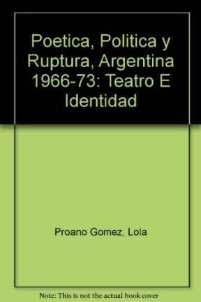 Poetica, Politica y Ruptura, Argentina 1966-73: Teatro E Identidad (Spanish Edition)