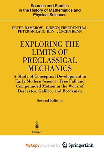 Exploring the Limits of Preclassical Mechanics A Study of Conceptual Development in Early Modern Science: Free Fall and Compounded Motion in the Work of Descartes, Galileo and Beeckman