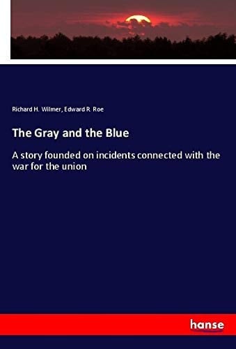 The Gray and the Blue A Story Founded on Incidents Connected with the War for the Union