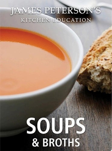 Soups and Broths: James Peterson's Kitchen Education Recipes and Techniques from Cooking