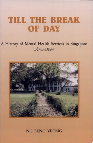 Till the Break of Day A History of Mental Health Services in Singapore, 1841-1993