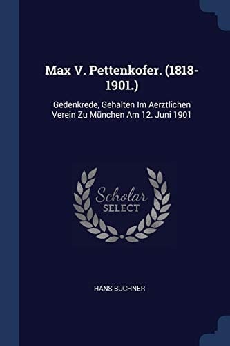 Max V. Pettenkofer. (1818-1901.) Gedenkrede, Gehalten Im Aerztlichen Verein Zu München Am 12. Juni 1901