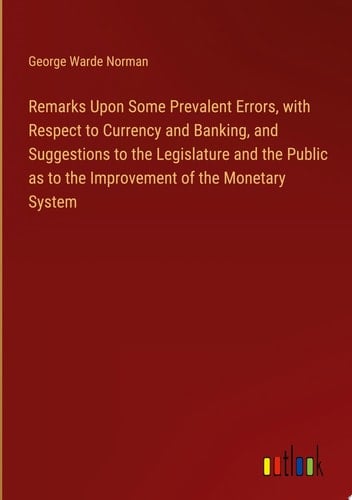 Remarks Upon Some Prevalent Errors, with Respect to Currency and Banking, and Suggestions to the Legislature and the Public as to the Improvement of the Monetary System