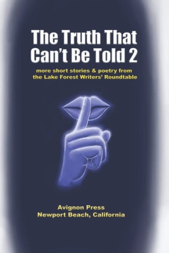 The Truth That Can't Be Told 2: More Short Stories and Poetry from the Lake Forest Roundtable (The Truth That Can't Be Told Short Story and Poetry Anthologies from the Lake Forest Writers’ Roundtable)