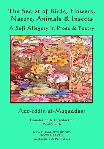 The Secret of Birds, Flowers, Nature, Animals and Insects A Sufi Allegory in Prose and Poetry