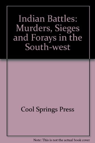 Indian Battles Murders, Sieges and Forays in the South-West
