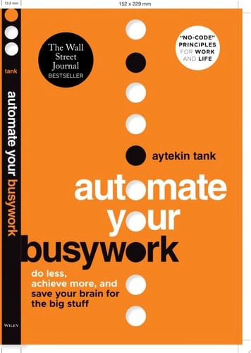 Automate Your Busywork Do Less, Achieve More, and Save Your Brain for the Big Stuff