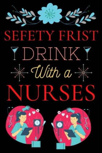 Sefty Frist Drink With A Nurses: Lined Journal Notebook ..Gift For Nurses Nurseing Studdent ..Gift Man Woman And Others