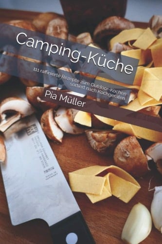 Camping-Küche 111 Raffinierte Rezepte Zum Outdoor-Kochen Sortiert Nach Kochgeräten