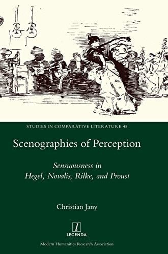 Scenographies of Perception Sensuousness in Hegel, Novalis, Rilke, and Proust